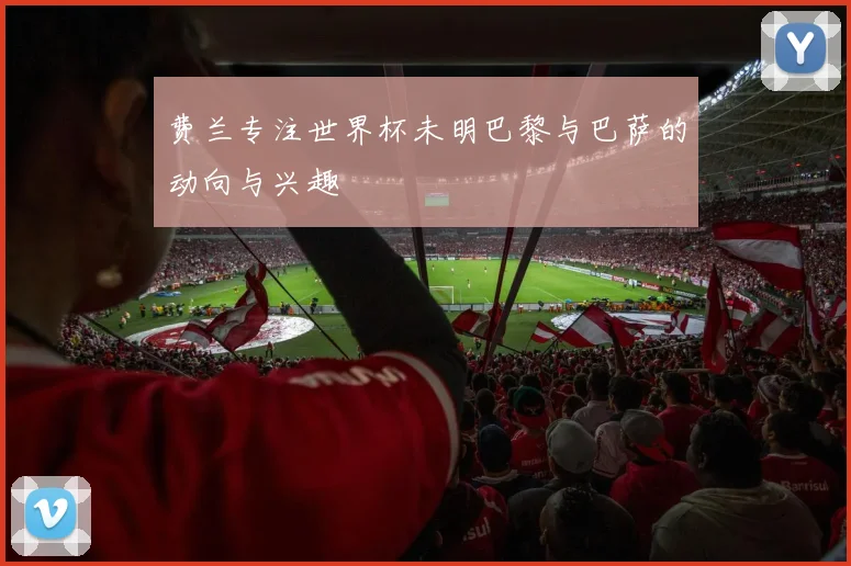 费兰专注世界杯未明巴黎与巴萨的动向与兴趣