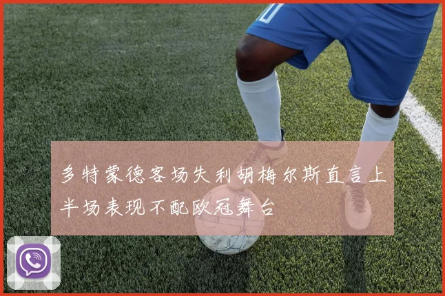 多特蒙德客场失利胡梅尔斯直言上半场表现不配欧冠舞台